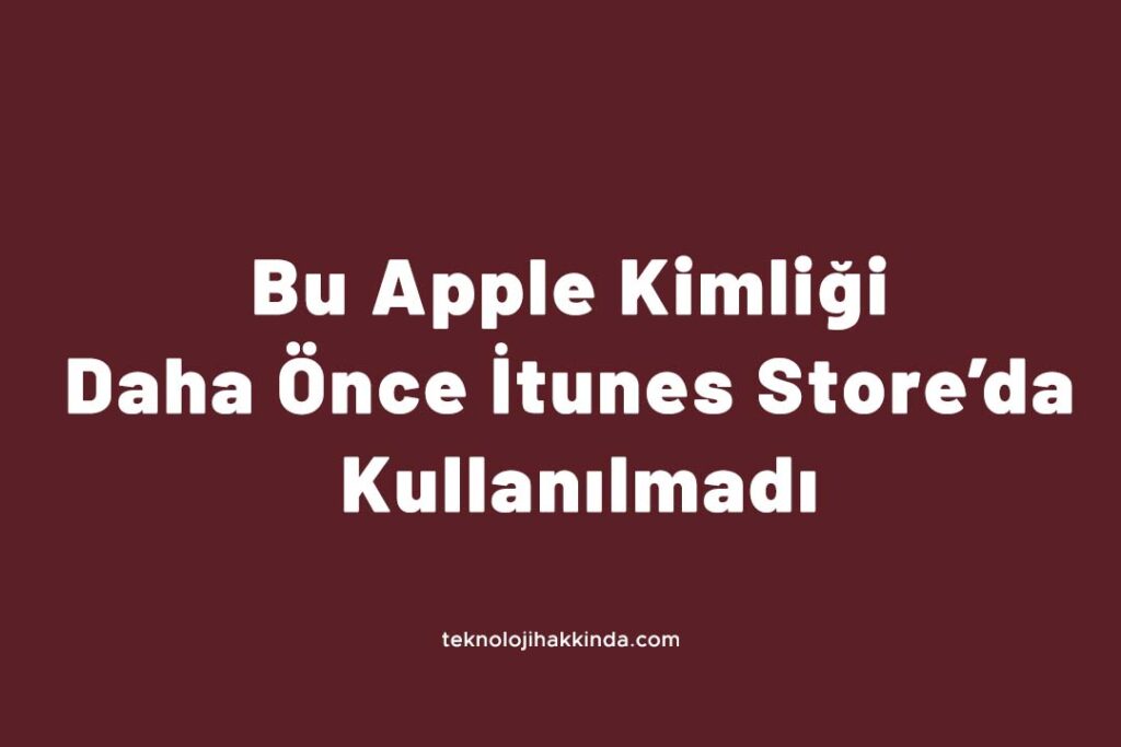 Bu Apple Kimliği Daha Önce İtunes Store’da Kullanılmadı