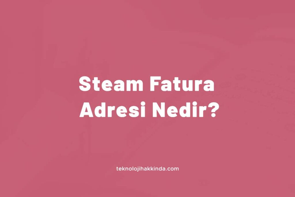 Steam Fatura Adresi Nedir