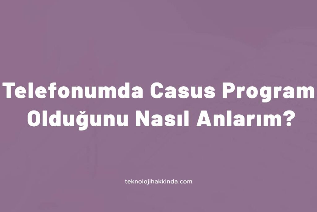 Telefonumda Casus Program Olduğunu Nasıl Anlarım