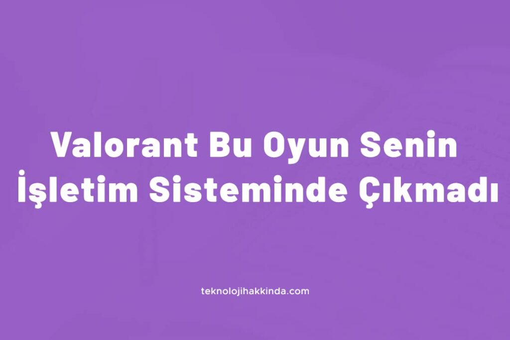 Valorant Bu Oyun Senin İşletim Sisteminde Çıkmadı