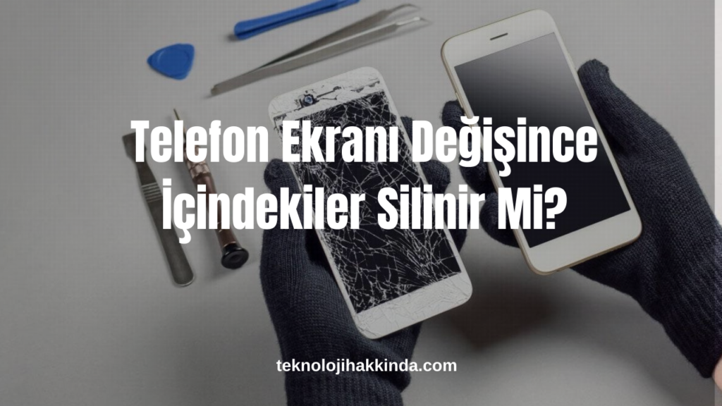 Telefon Ekranı Değişince İçindekiler Silinir Mi