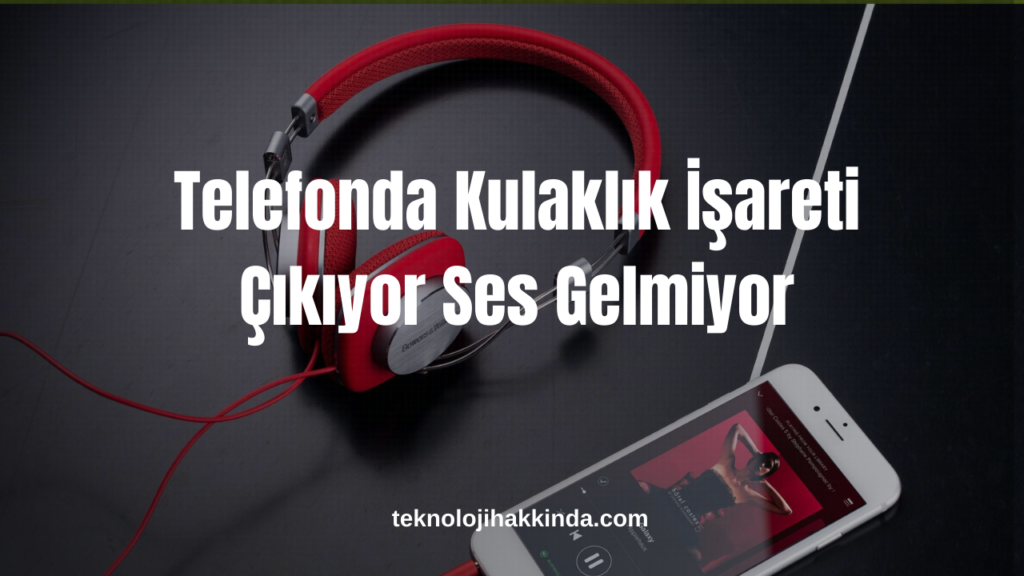 Telefonda Kulaklık İşareti Çıkıyor Ses Gelmiyor